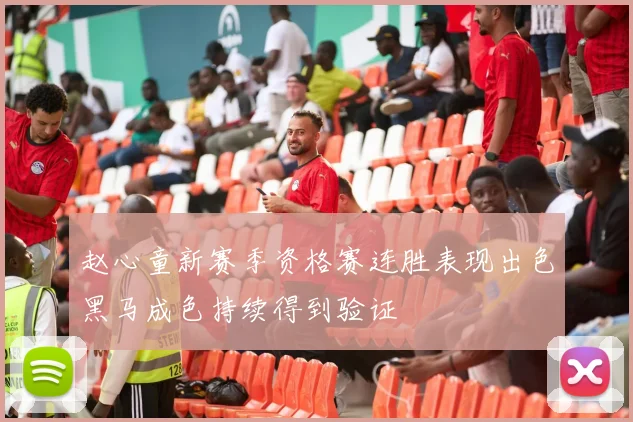 赵心童新赛季资格赛连胜表现出色黑马成色持续得到验证