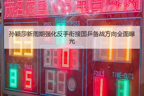 孙颖莎新周期强化反手衔接国乒备战方向全面曝光
