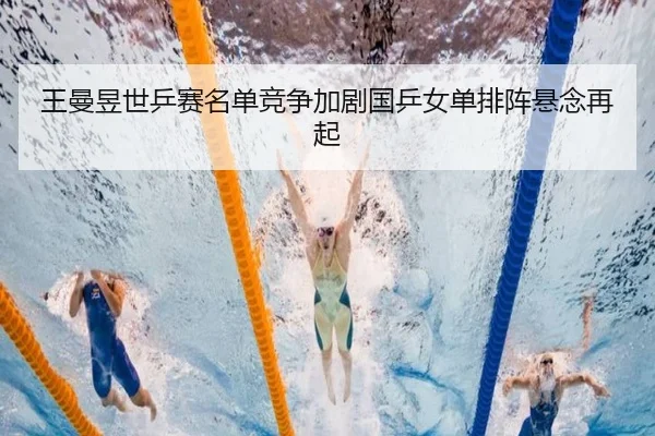 王曼昱世乒赛名单竞争加剧国乒女单排阵悬念再起